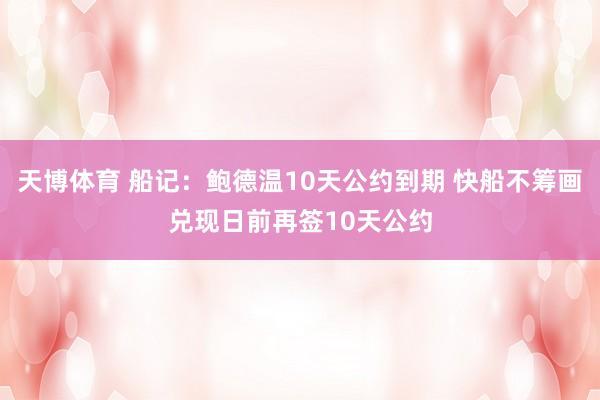 天博体育 船记：鲍德温10天公约到期 快船不筹画兑现日前再签10天公约