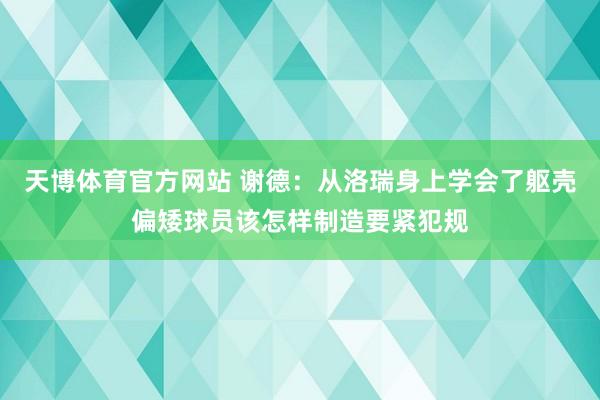 天博体育官方网站 谢德：从洛瑞身上学会了躯壳偏矮球员该怎样制造要紧犯规