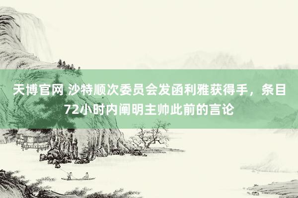 天博官网 沙特顺次委员会发函利雅获得手，条目72小时内阐明主帅此前的言论