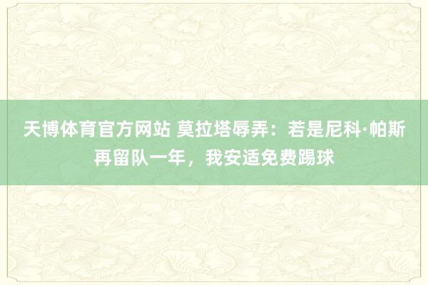 天博体育官方网站 莫拉塔辱弄：若是尼科·帕斯再留队一年，我安适免费踢球