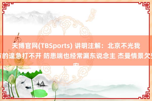 天博官网(TBSports) 讲明注解：北京不光我方的遑急打不开 防患端也经常漏东说念主 杰曼情景欠安