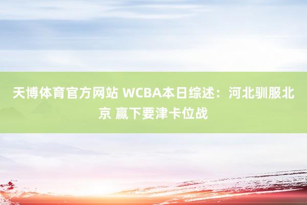 天博体育官方网站 WCBA本日综述：河北驯服北京 赢下要津卡位战