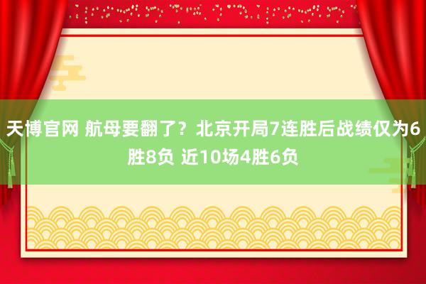 天博官网 航母要翻了？北京开局7连胜后战绩仅为6胜8负 近10场4胜6负