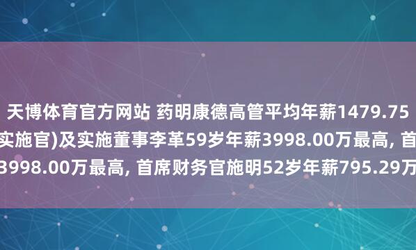 天博体育官方网站 药明康德高管平均年薪1479.75万: 董事长、总裁(首席实施官)及实施董事李革59岁年薪3998.00万最高， 首席财务官施明52岁年薪795.29万最低