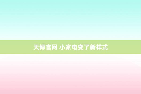 天博官网 小家电变了新样式