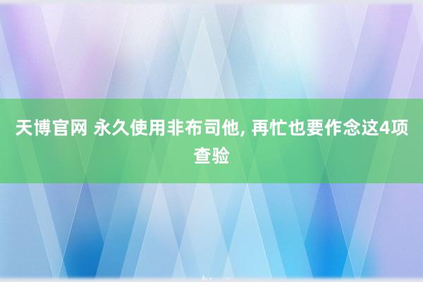 天博官网 永久使用非布司他， 再忙也要作念这4项查验