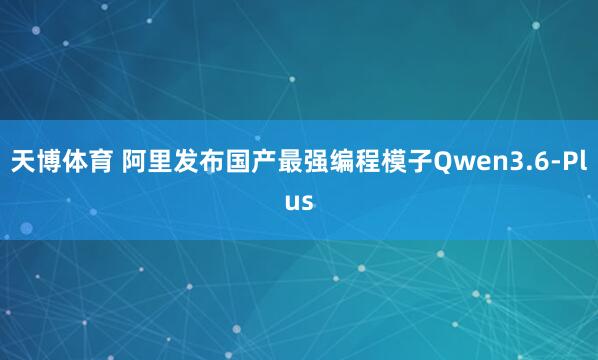 天博体育 阿里发布国产最强编程模子Qwen3.6-Plus