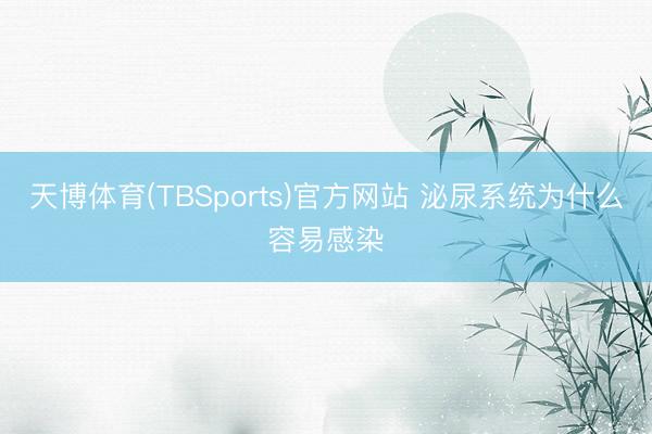 天博体育(TBSports)官方网站 泌尿系统为什么容易感染
