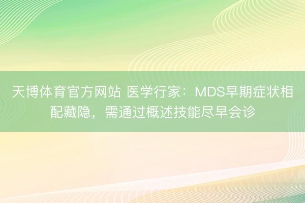 天博体育官方网站 医学行家：MDS早期症状相配藏隐，需通过概述技能尽早会诊