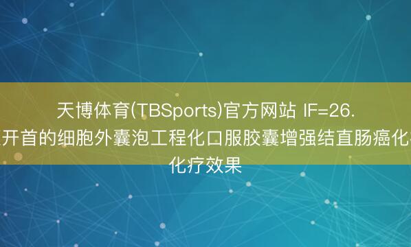 天博体育(TBSports)官方网站 IF=26.8 柠檬开首的细胞外囊泡工程化口服胶囊增强结直肠癌化疗效果