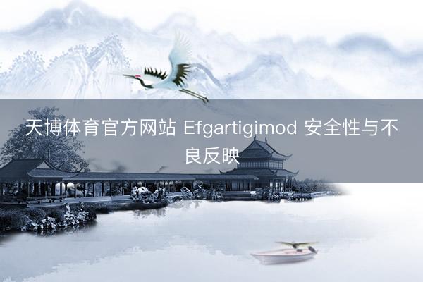 天博体育官方网站 Efgartigimod 安全性与不良反映