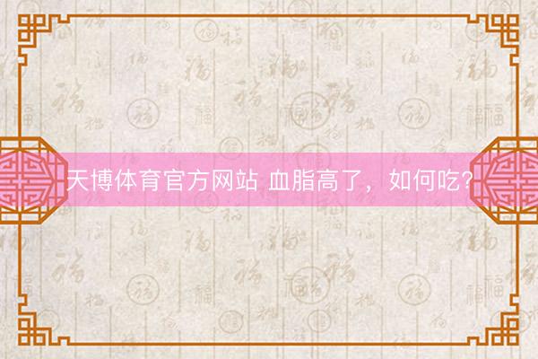 天博体育官方网站 血脂高了，<a href=