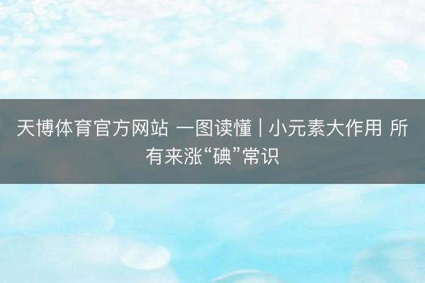 天博体育官方网站 一图读懂 | 小元素大作用 所有来涨“碘”常识