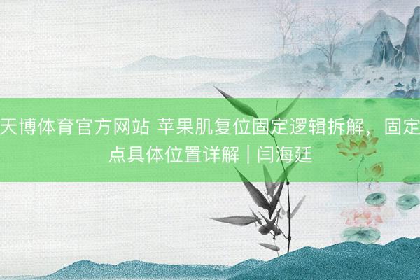 天博体育官方网站 苹果肌复位固定逻辑拆解，固定点具体位置详解 | 闫海廷