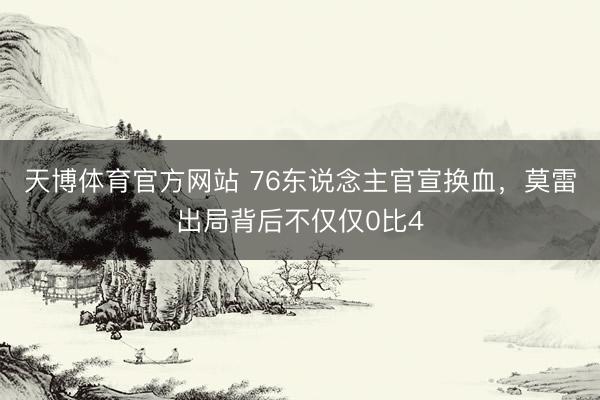 天博体育官方网站 76东说念主官宣换血，莫雷出局背后不仅仅0比4