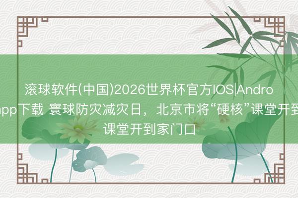 天博体育官方网站 寰球防灾减灾日，北京市将“硬核”课堂开到家门口