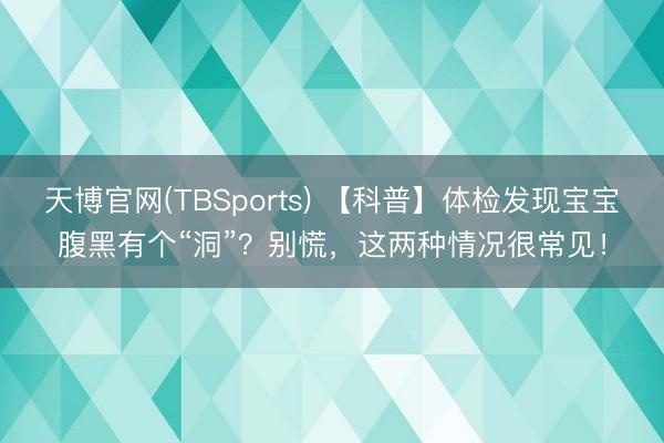天博官网(TBSports) 【科普】体检发现宝宝腹黑有个“洞”？别慌，这两种情况很常见！