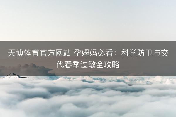 天博体育官方网站 孕姆妈必看：科学防卫与交代春季过敏全攻略