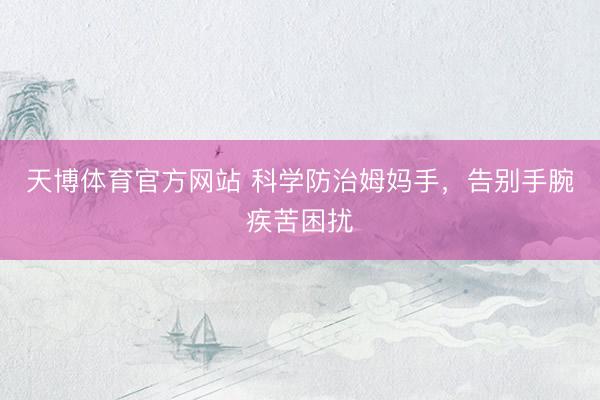 天博体育官方网站 科学防治姆妈手，告别手腕疾苦困扰