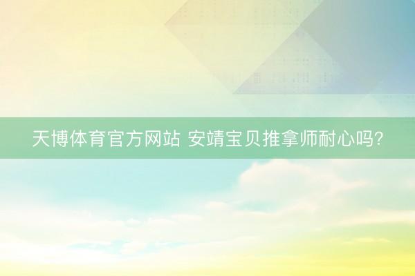 天博体育官方网站 安靖宝贝推拿师耐心吗？