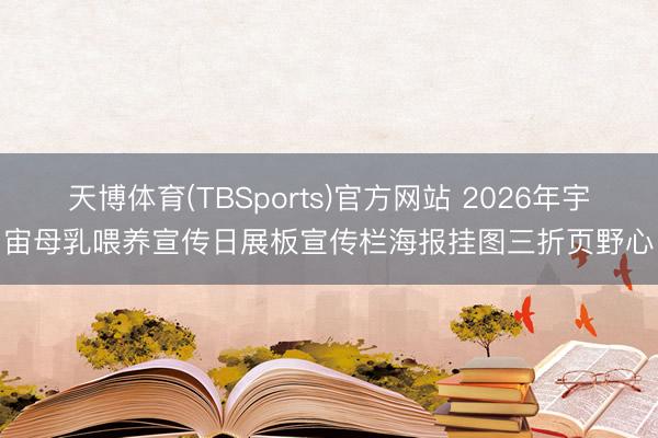 天博体育(TBSports)官方网站 2026年宇宙母乳喂养宣传日展板宣传栏海报挂图三折页野心