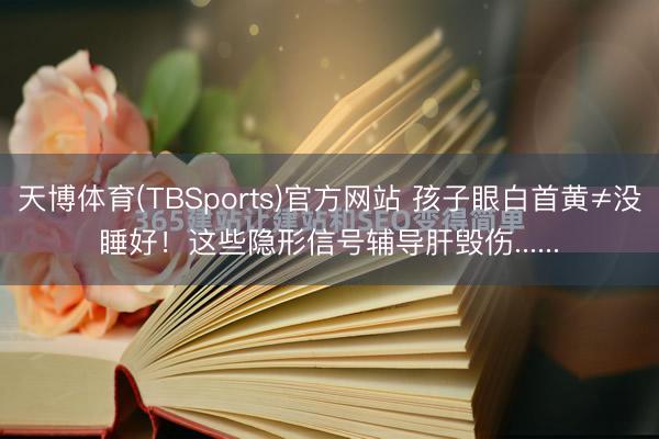 天博体育(TBSports)官方网站 孩子眼白首黄≠没睡好！这些隐形信号辅导肝毁伤......