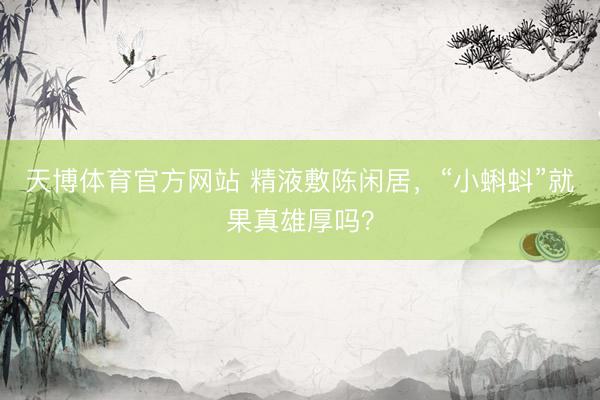 天博体育官方网站 精液敷陈闲居，“小蝌蚪”就果真雄厚吗？