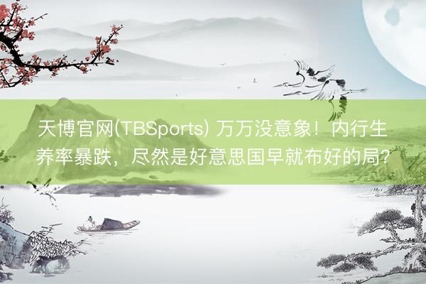 天博官网(TBSports) 万万没意象！内行生养率暴跌，尽然是好意思国早就布好的局？