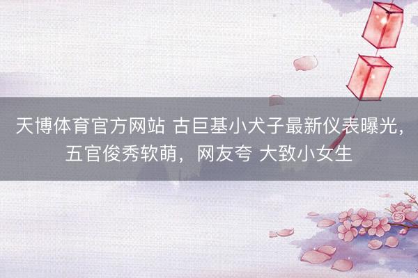 天博体育官方网站 古巨基小犬子最新仪表曝光，五官俊秀软萌，网友夸 大致小女生