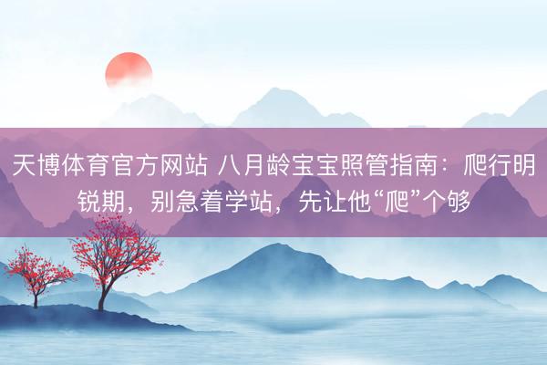 天博体育官方网站 八月龄宝宝照管指南：爬行明锐期，别急着学站，先让他“爬”个够