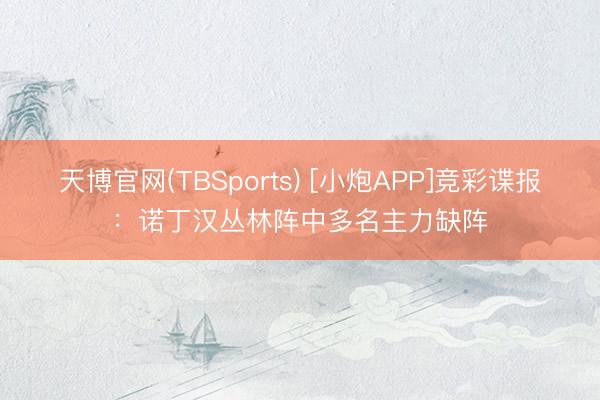 天博官网(TBSports) [小炮APP]竞彩谍报：诺丁汉丛林阵中多名主力缺阵