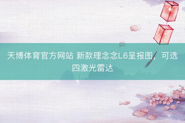 天博体育官方网站 新款理念念L6呈报图，可选四激光雷达