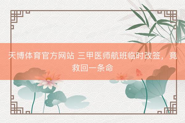 天博体育官方网站 三甲医师航班临时改签，竟救回一条命