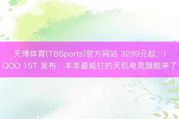 天博体育(TBSports)官方网站 3299元起，iQOO 15T 发布：本年最能打的天玑电竞旗舰来了