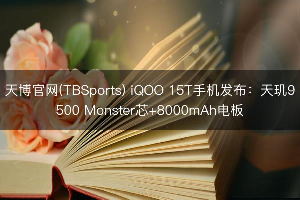 天博官网(TBSports) iQOO 15T手机发布：天玑9500 Monster芯+8000mAh电板