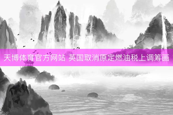 天博体育官方网站 英国取消原定燃油税上调筹画