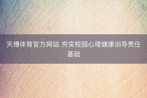 天博体育官方网站 夯实校园心理健康训导责任基础