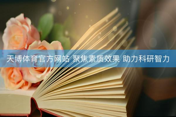 天博体育官方网站 聚焦素质效果 助力科研智力