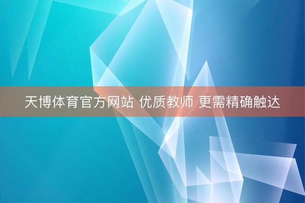 天博体育官方网站 优质教师 更需精确触达