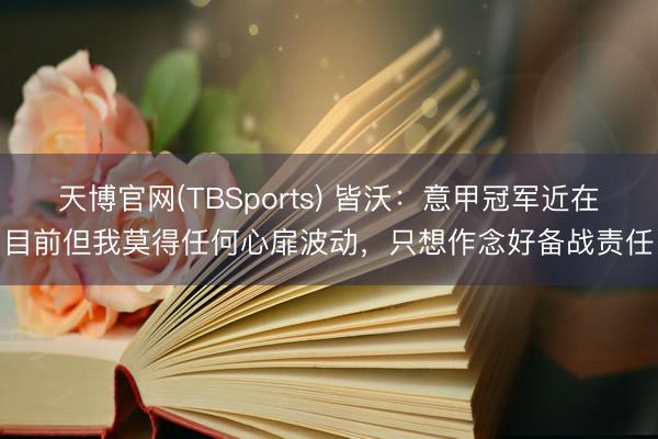 天博官网(TBSports) 皆沃：意甲冠军近在目前但我莫得任何心扉波动，只想作念好备战责任