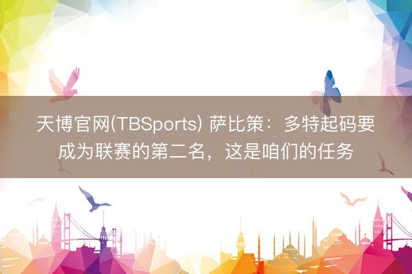 天博官网(TBSports) 萨比策：多特起码要成为联赛的第二名，这是咱们的任务