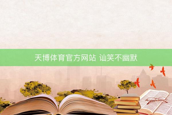 天博体育官方网站 讪笑不幽默