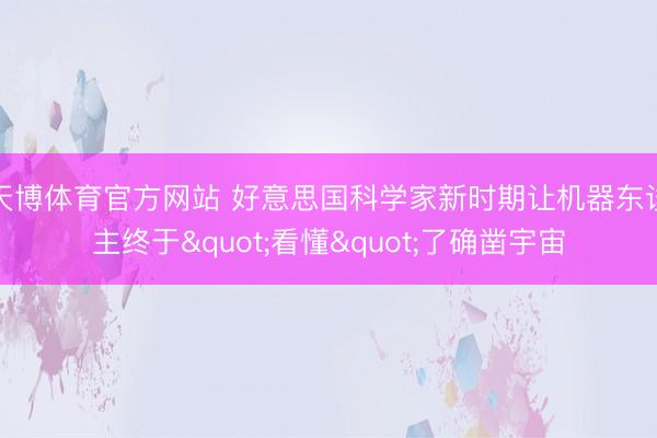 天博体育官方网站 好意思国科学家新时期让机器东谈主终于"看懂"了确凿宇宙