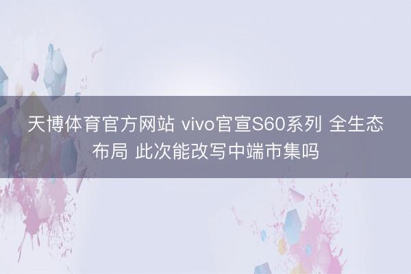 天博体育官方网站 vivo官宣S60系列 全生态布局 此次能改写中端市集吗