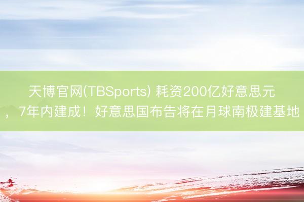 天博官网(TBSports) 耗资200亿好意思元，7年内建成！好意思国布告将在月球南极建基地