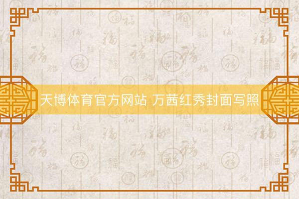 天博体育官方网站 万茜红秀封面写照