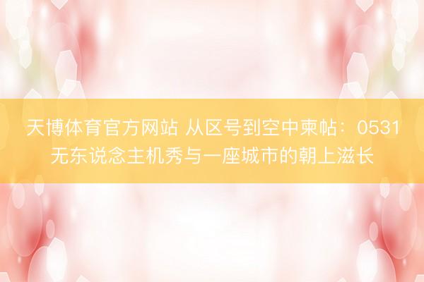 天博体育官方网站 从区号到空中柬帖：0531无东说念主机秀与一座城市的朝上滋长