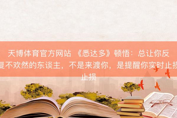 天博体育官方网站 《悉达多》顿悟：总让你反复不欢然的东谈主，不是来渡你，是提醒你实时止损