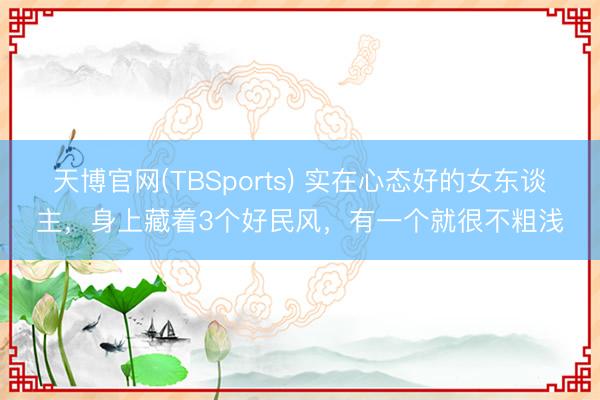 天博官网(TBSports) 实在心态好的女东谈主，身上藏着3个好民风，有一个就很不粗浅