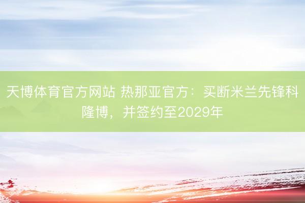 天博体育官方网站 热那亚官方:买断米兰先锋科隆博,并签约至2029年